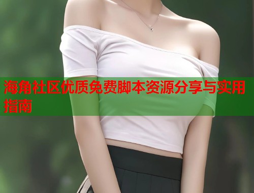 海角社区优质免费脚本资源分享与实用指南  第2张