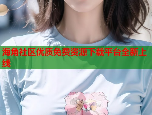 海角社区优质免费资源下载平台全新上线  第1张