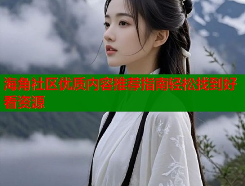 海角社区优质内容推荐指南轻松找到好看资源  第1张