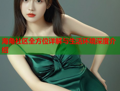 海角社区全方位详解与生活环境深度介绍  第1张