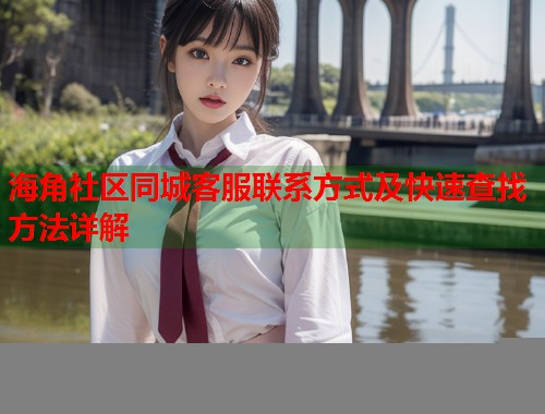 海角社区同城客服联系方式及快速查找方法详解  第1张