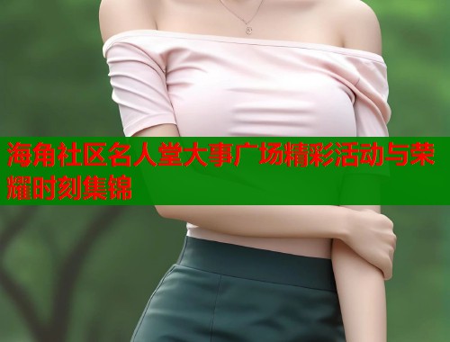 海角社区名人堂大事广场精彩活动与荣耀时刻集锦  第1张