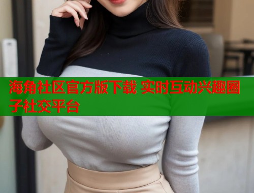 海角社区官方版下载 实时互动兴趣圈子社交平台  第1张