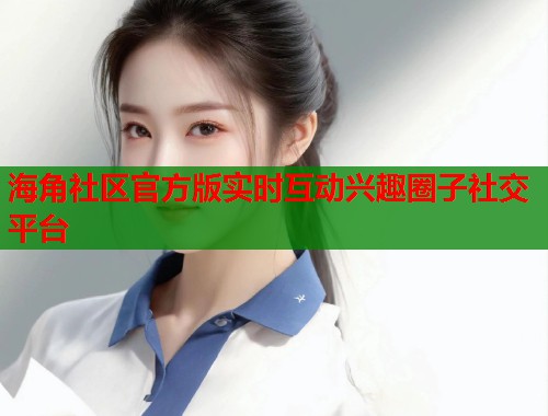 海角社区官方版实时互动兴趣圈子社交平台  第1张