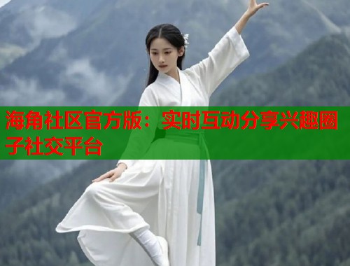海角社区官方版：实时互动分享兴趣圈子社交平台  第1张