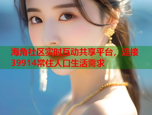 海角社区实时互动共享平台，连接39914常住人口生活需求  第2张