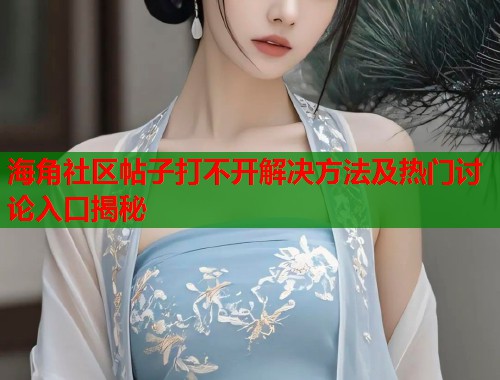 海角社区帖子打不开解决方法及热门讨论入口揭秘  第1张