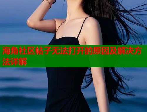 海角社区帖子无法打开的原因及解决方法详解  第1张