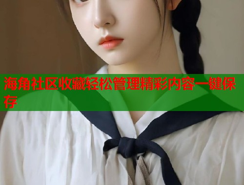 海角社区收藏轻松管理精彩内容一键保存  第1张