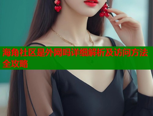 海角社区是外网吗详细解析及访问方法全攻略  第1张