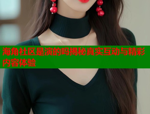 海角社区是演的吗揭秘真实互动与精彩内容体验  第1张