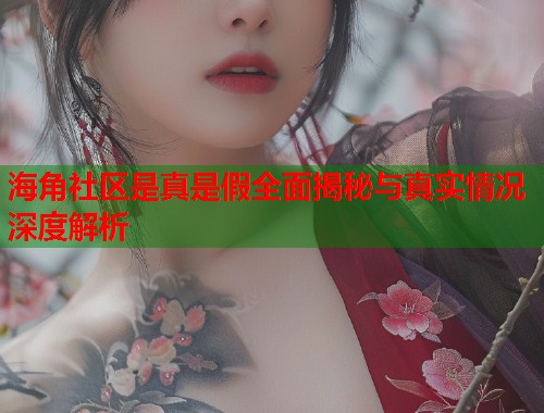海角社区是真是假全面揭秘与真实情况深度解析  第1张