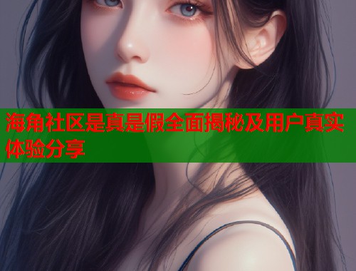 海角社区是真是假全面揭秘及用户真实体验分享  第1张