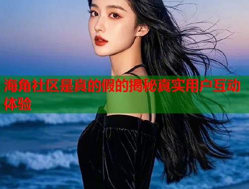 海角社区是真的假的揭秘真实用户互动体验  第2张