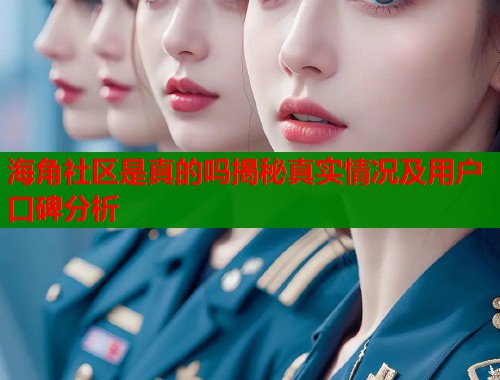 海角社区是真的吗揭秘真实情况及用户口碑分析  第1张