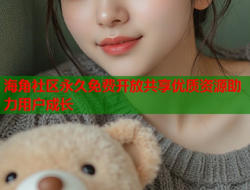 海角社区永久免费开放共享优质资源助力用户成长  第1张