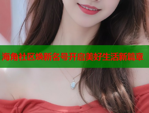 海角社区焕新名号开启美好生活新篇章  第1张