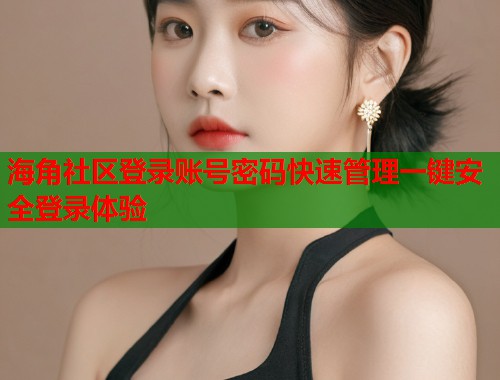 海角社区登录账号密码快速管理一键安全登录体验  第1张