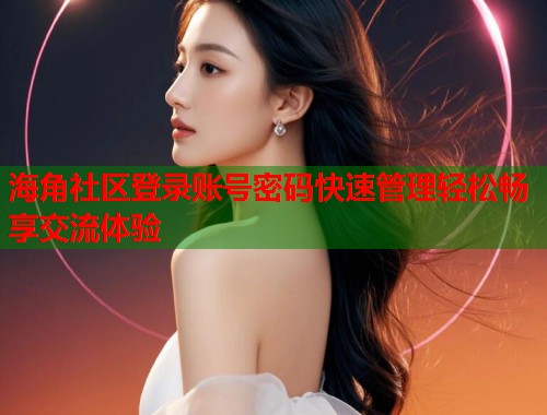 海角社区登录账号密码快速管理轻松畅享交流体验  第1张