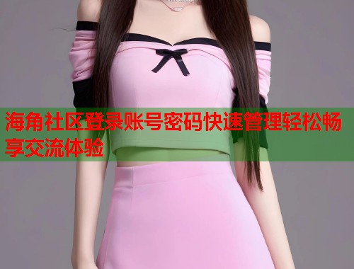 海角社区登录账号密码快速管理轻松畅享交流体验  第2张
