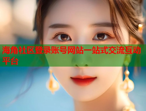 海角社区登录账号网站一站式交流互动平台  第1张