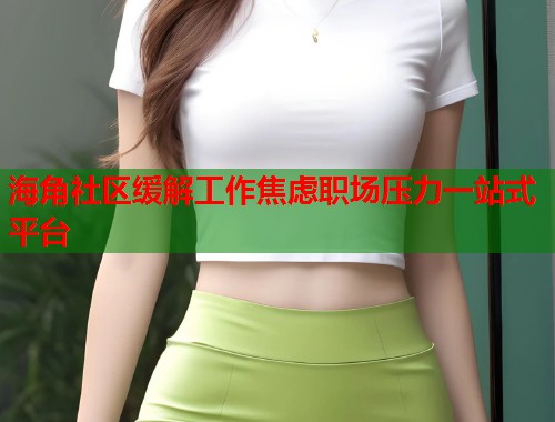 海角社区缓解工作焦虑职场压力一站式平台  第1张