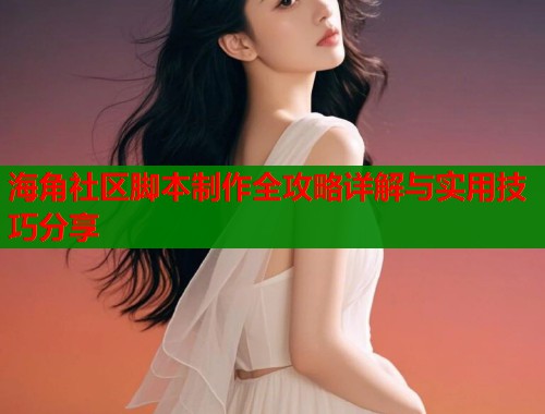 海角社区脚本制作全攻略详解与实用技巧分享  第2张