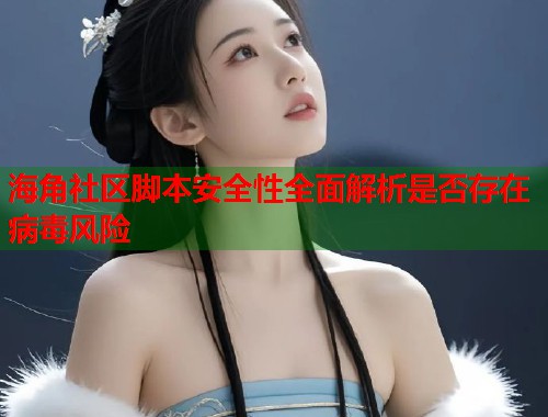 海角社区脚本安全性全面解析是否存在病毒风险  第1张