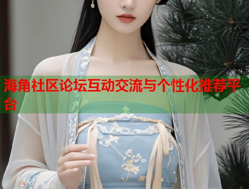 海角社区论坛互动交流与个性化推荐平台  第1张