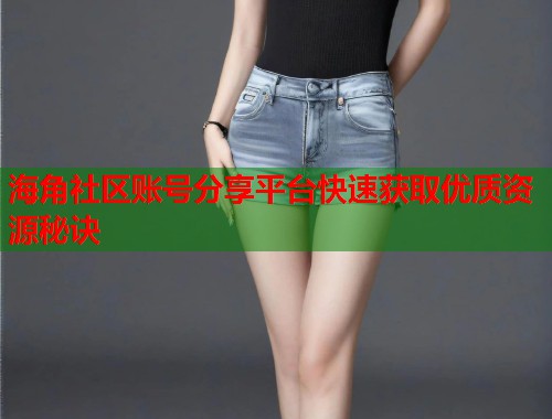 海角社区账号分享平台快速获取优质资源秘诀  第1张
