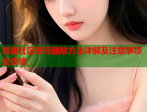 海角社区账号删除方法详解及注意事项全攻略  第1张