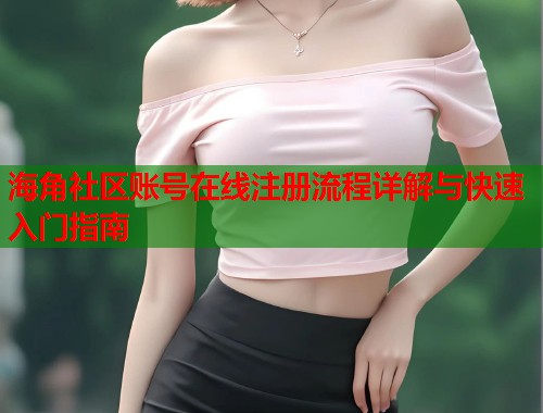 海角社区账号在线注册流程详解与快速入门指南  第2张