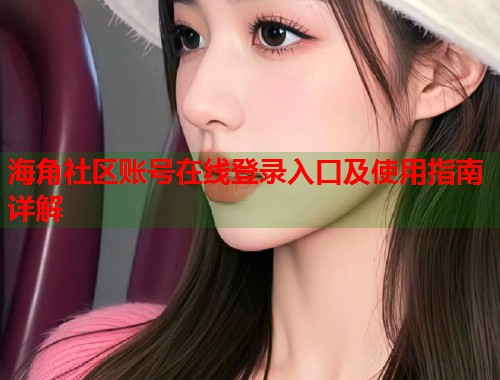海角社区账号在线登录入口及使用指南详解  第2张