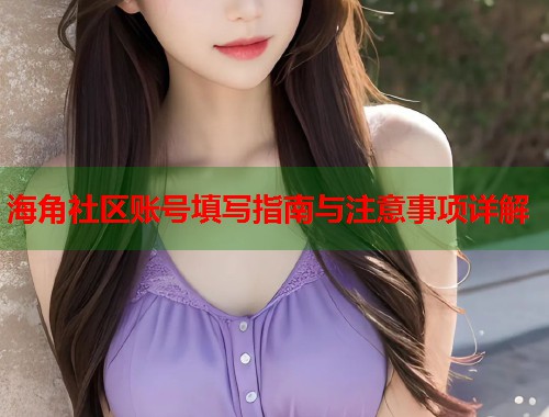 海角社区账号填写指南与注意事项详解  第1张