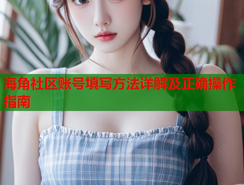 海角社区账号填写方法详解及正确操作指南  第1张