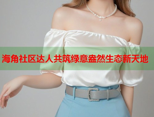 海角社区达人共筑绿意盎然生态新天地  第1张