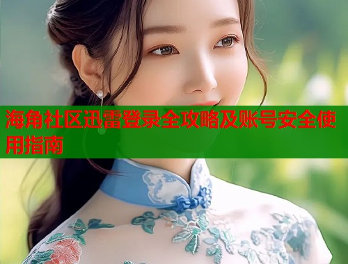 海角社区迅雷登录全攻略及账号安全使用指南  第1张