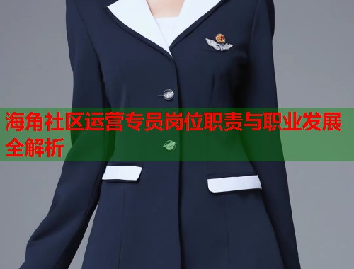 海角社区运营专员岗位职责与职业发展全解析  第1张