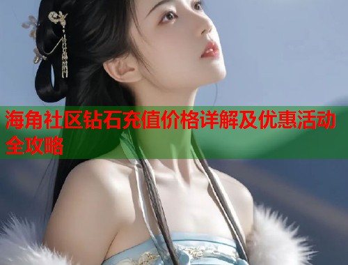 海角社区钻石充值价格详解及优惠活动全攻略  第1张
