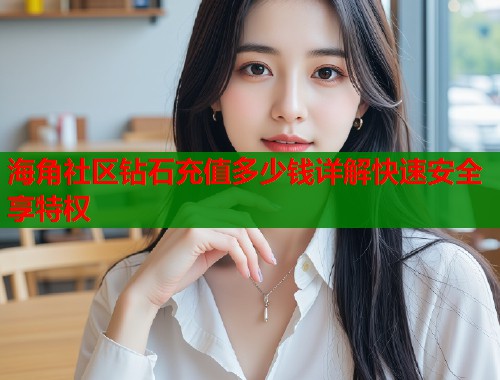 海角社区钻石充值多少钱详解快速安全享特权  第1张