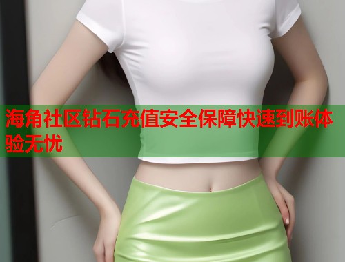 海角社区钻石充值安全保障快速到账体验无忧  第1张