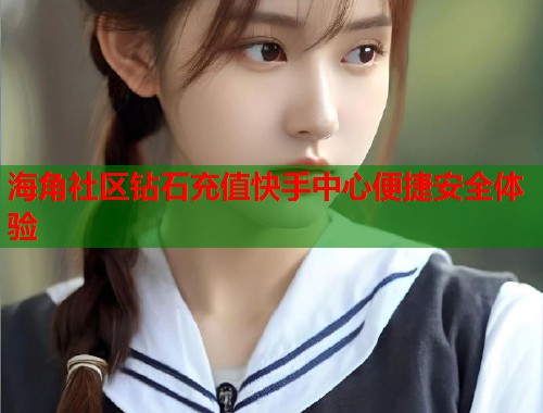 海角社区钻石充值快手中心便捷安全体验  第1张