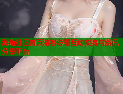 海角社区首页游客必看互动交流与资讯分享平台  第2张