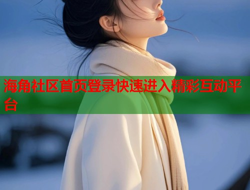 海角社区首页登录快速进入精彩互动平台  第1张