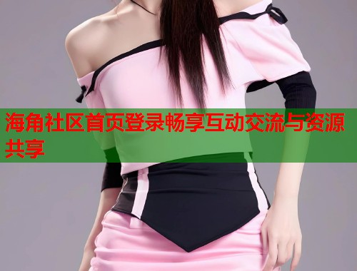 海角社区首页登录畅享互动交流与资源共享  第1张