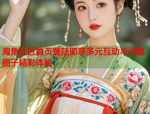 海角社区首页登陆即享多元互动与兴趣圈子精彩体验  第1张