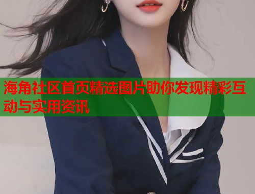 海角社区首页精选图片助你发现精彩互动与实用资讯  第2张