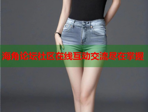 海角论坛社区在线互动交流尽在掌握  第2张
