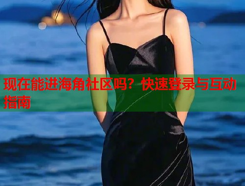 现在能进海角社区吗？快速登录与互动指南  第1张
