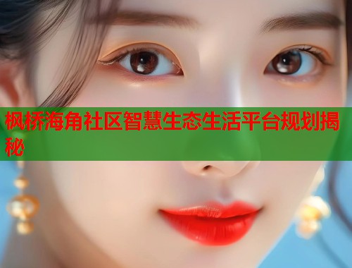 枫桥海角社区智慧生态生活平台规划揭秘  第1张